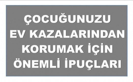 ÇOCUĞUNUZU EV KAZALARINDAN KORUMAK İÇİN ÖNEMLİ İPUÇLARI