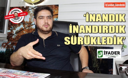 İFADER BAŞKANI ORÇUN ŞEKERCİOĞLU, FAALİYETLERİNİ VE HEDEFLERİNİ ANLATTI