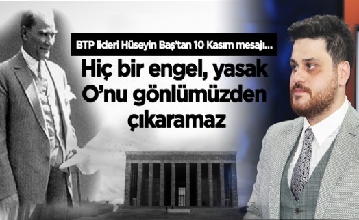 Baş: ‘‘Hiçbir yasak, engel Atatürk’ü Türk Milletinin gönlünden çıkaramaz’’