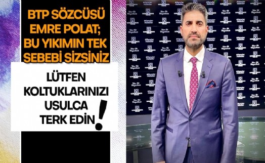 BTP Sözcüsü Emre Polat: ‘‘Lütfen koltuklarınızı usulca terk edin’’