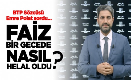 BTP Sözcüsü Emre Polat: ‘‘Faiz bir gecede nasıl helal oldu?’’