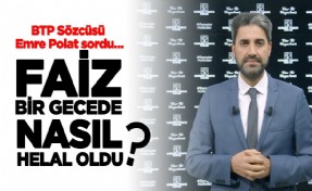 BTP Sözcüsü Emre Polat: ‘‘Faiz bir gecede nasıl helal oldu?’’