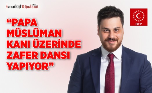 ‘PAPA MÜSLÜMAN KANI ÜZERİNDE ZAFER DANSI YAPIYOR’