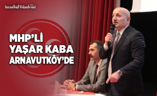 MHP’Lİ YAŞAR KABA, ARNAVUTKÖY’DE PARTİLİLERLE BULUŞTU