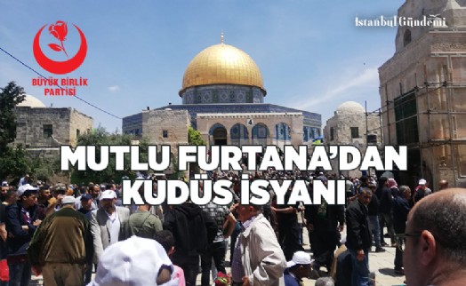 MUTLU FURTANA’DAN KUDÜS İSYANI