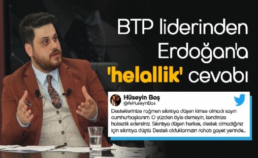 BTP LİDERİNDEN CUMHURBAŞKANI ERDOĞAN’A ‘HELALLİK’ CEVABI