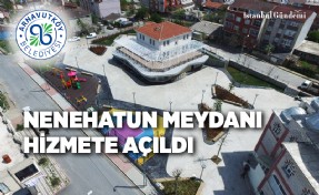 NENEHATUN MAHALLESİ YENİ MEYDANINA KAVUŞTU