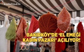 BAKIRKÖY’DE ‘EL EMEĞİ KADIN PAZARI’ AÇILIYOR! 