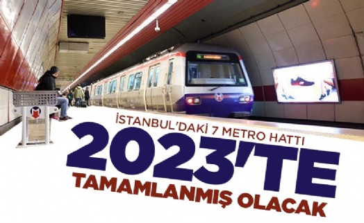İstanbul'daki 7 metro hattı 2023'te tamamlanmış olacak