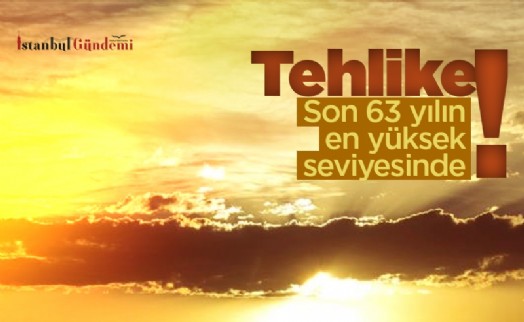 Tehlike: Son 63 yılın en yüksek seviyesinde