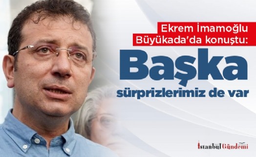 Ekrem İmamoğlu Büyükada'da konuştu: Başka sürprizlerimiz de var