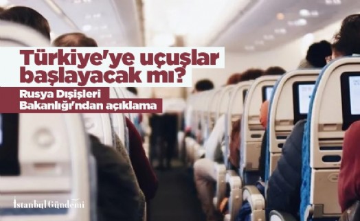 Rusya Dışişleri Bakanlığı'ndan açıklama: Türkiye'ye uçuşlar başlayacak mı?