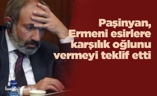 Ermenistan Başbakanı Paşinyan, Azerbaycan'a Ermeni esirlere karşılık oğlunu vermeyi teklif etti