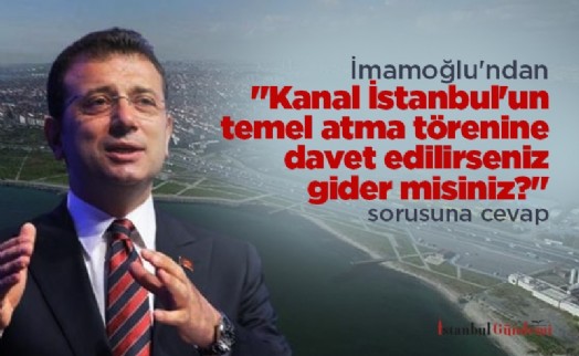 İmamoğlu'ndan 'Kanal İstanbul'un temel atma törenine davet edilirseniz gider misiniz?' sorusuna cevap