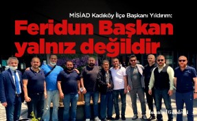 MİSİAD Kadıköy İlçe Başkanı Yıldırım: Feridun Başkan yalnız değildir