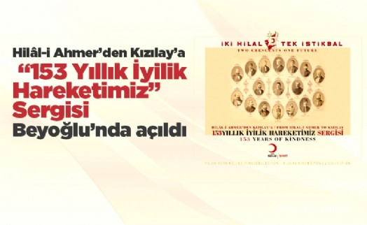 Hilâl-i Ahmer’den Kızılay’a “153 Yıllık İyilik Hareketimiz” Sergisi Beyoğlu’nda açıldı