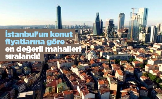 İstanbul'un konut fiyatlarına göre en değerli mahalleri sıralandı!