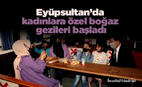 Eyüpsultan’da kadınlara özel boğaz gezileri başladı