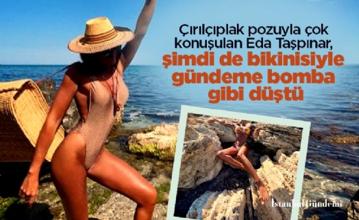 Çırılçıplak pozuyla çok konuşulan Eda Taşpınar, şimdi de bikinisiyle gündeme bomba gibi düştü