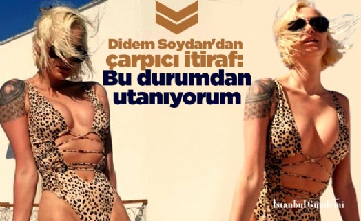 Didem Soydan'dan çarpıcı itiraf: Bu durumdan utanıyorum