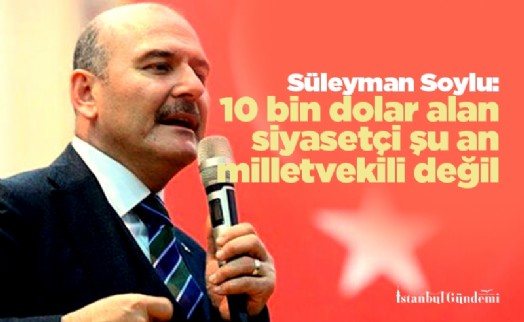 İçişleri Bakanı Süleyman Soylu: 10 bin dolar alan siyasetçi şu an milletvekili değil