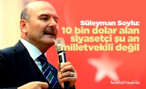 İçişleri Bakanı Süleyman Soylu: 10 bin dolar alan siyasetçi şu an milletvekili değil