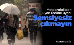 Meteoroloji'den uyarı üstüne uyarı! Şemsiyesiz çıkmayın