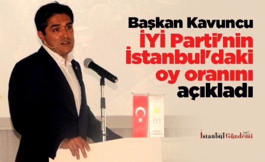Başkan Kavuncu İYİ Parti'nin İstanbul'daki oy oranını açıkladı