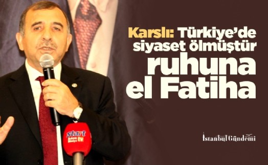 Karslı: Türkiye’de siyaset ölmüştür ruhuna el Fatiha