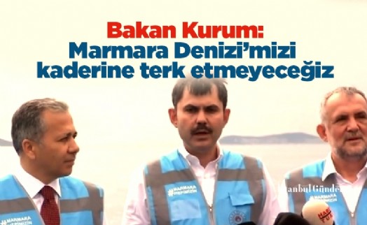 Bakan Kurum: Marmara Denizi’mizi kaderine terk etmeyeceğiz