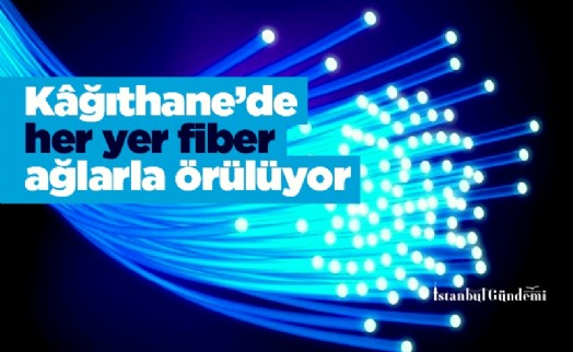 Kâğıthane’de her yer fiber ağlarla örülüyor