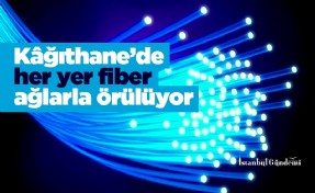 Kâğıthane’de her yer fiber ağlarla örülüyor