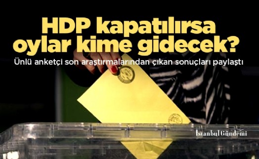 HDP kapatılırsa oylar kime gidecek? Ünlü anketçi son araştırmalarından çıkan sonuçları paylaştı