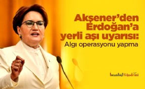 Akşener’den Erdoğan’a yerli aşı uyarısı: Algı operasyonu yapma