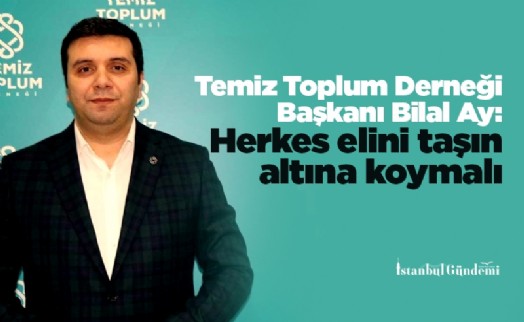 Temiz Toplum Derneği Başkanı Bilal Ay: Herkes elini taşın altına koymalı