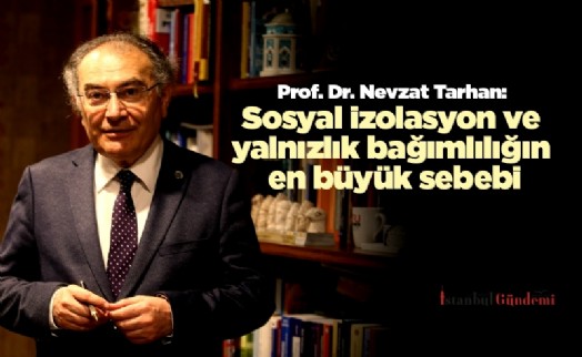 Prof. Dr. Nevzat Tarhan: Sosyal izolasyon ve yalnızlık bağımlılığın en büyük sebebi