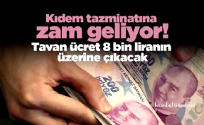 Kıdem tazminatına zam geliyor! Tavan ücret 8 bin liranın üzerine çıkacak