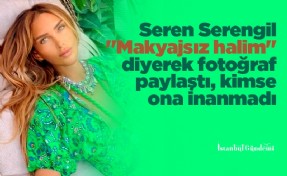 Seren Serengil 'Makyajsız halim' diyerek fotoğraf paylaştı, kimse ona inanmadı