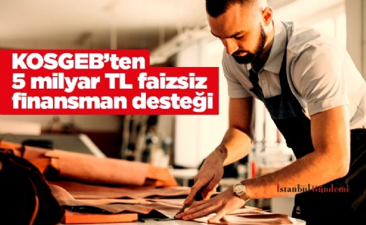 KOSGEB’ten 5 milyar TL faizsiz finansman desteği