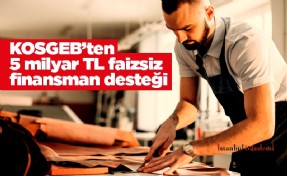 KOSGEB’ten 5 milyar TL faizsiz finansman desteği