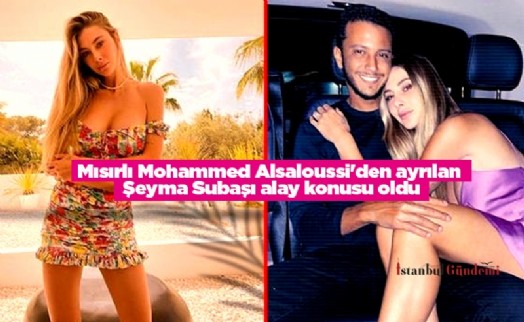 Mısırlı Mohammed Alsaloussi'den ayrılan Şeyma Subaşı alay konusu oldu