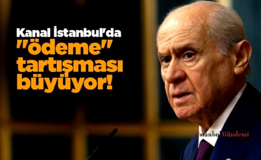 Kanal İstanbul'da 'ödeme' tartışması büyüyor! Bahçeli, firmalar için yasal güvence istedi