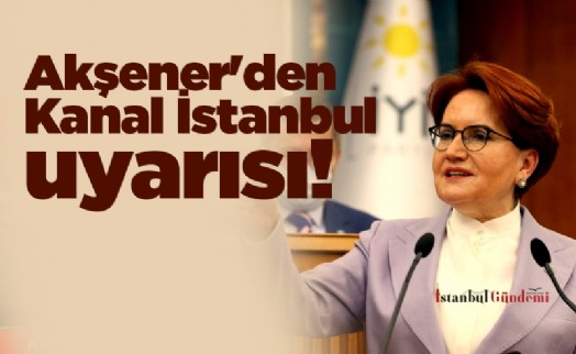 Akşener'den Kanal İstanbul uyarısı: Tiksindirici borcu, milletimizden değil, bizzat Erdoğan’dan isteyeceksiniz