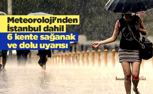 Meteoroloji'nden İstanbul dahil 6 kente sağanak ve dolu uyarısı