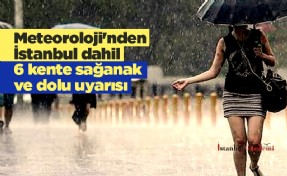 Meteoroloji'nden İstanbul dahil 6 kente sağanak ve dolu uyarısı