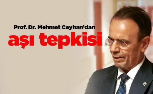Prof. Dr. Mehmet Ceyhan’dan aşı tepkisi