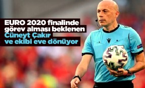 EURO 2020 finalinde görev alması beklenen Cüneyt Çakır ve ekibi eve dönüyor