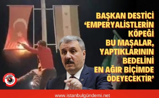 Mustafa Destici’den Türk bayrağını yakanlara sert çıkış!